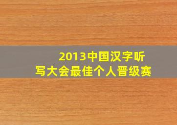 2013中国汉字听写大会最佳个人晋级赛