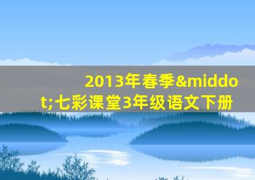 2013年春季·七彩课堂3年级语文下册