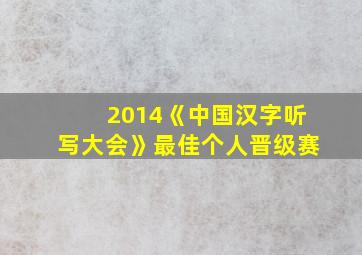 2014《中国汉字听写大会》最佳个人晋级赛