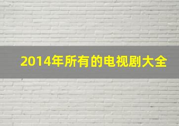 2014年所有的电视剧大全