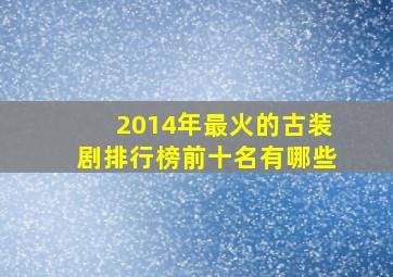 2014年最火的古装剧排行榜前十名有哪些