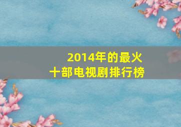 2014年的最火十部电视剧排行榜