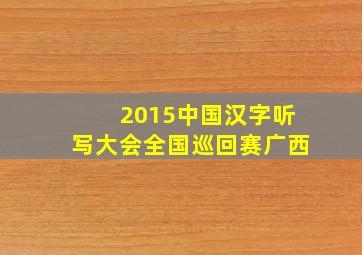 2015中国汉字听写大会全国巡回赛广西