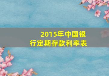 2015年中国银行定期存款利率表