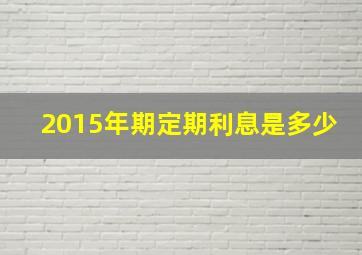 2015年期定期利息是多少