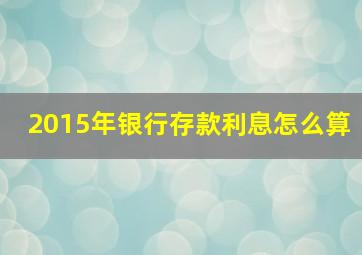 2015年银行存款利息怎么算