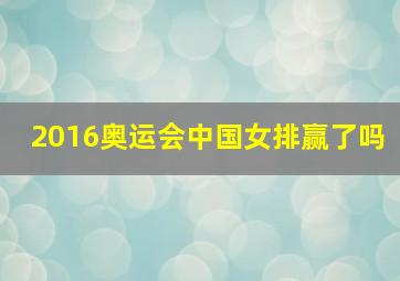 2016奥运会中国女排赢了吗