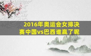 2016年奥运会女排决赛中国vs巴西谁赢了呢