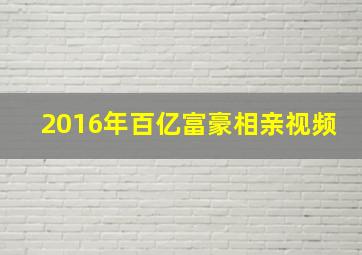 2016年百亿富豪相亲视频