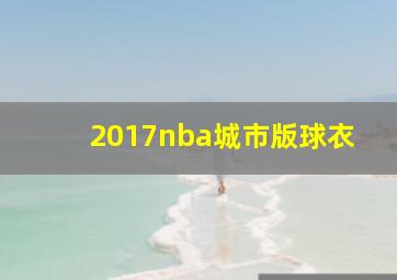 2017nba城市版球衣