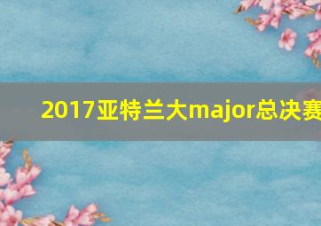 2017亚特兰大major总决赛