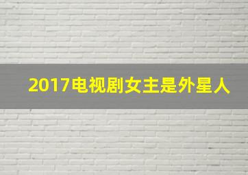 2017电视剧女主是外星人