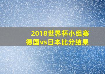 2018世界杯小组赛德国vs日本比分结果