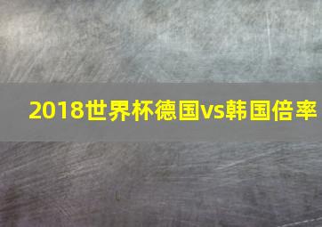 2018世界杯德国vs韩国倍率