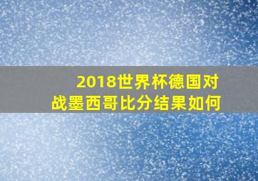 2018世界杯德国对战墨西哥比分结果如何