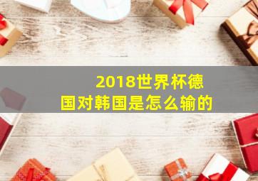 2018世界杯德国对韩国是怎么输的