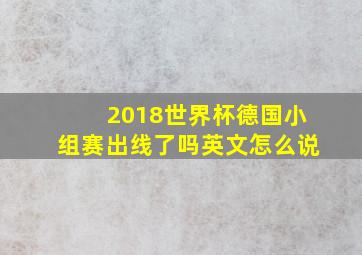 2018世界杯德国小组赛出线了吗英文怎么说