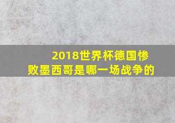 2018世界杯德国惨败墨西哥是哪一场战争的