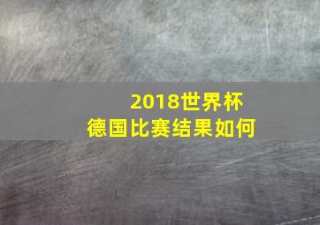 2018世界杯德国比赛结果如何