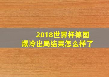 2018世界杯德国爆冷出局结果怎么样了