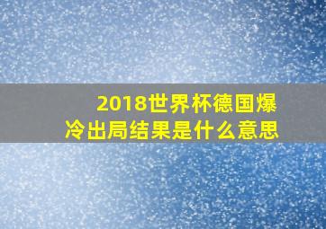 2018世界杯德国爆冷出局结果是什么意思