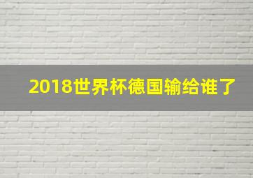 2018世界杯德国输给谁了