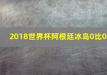 2018世界杯阿根廷冰岛0比0