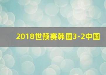 2018世预赛韩国3-2中国