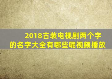 2018古装电视剧两个字的名字大全有哪些呢视频播放