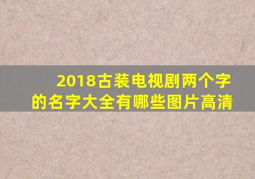 2018古装电视剧两个字的名字大全有哪些图片高清