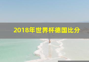 2018年世界杯德国比分