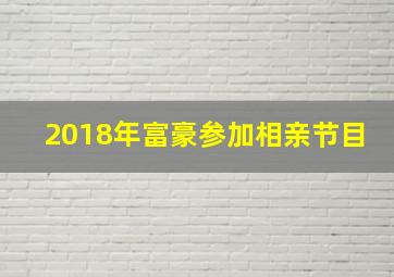 2018年富豪参加相亲节目