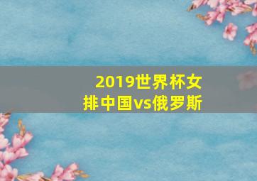 2019世界杯女排中国vs俄罗斯