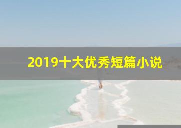 2019十大优秀短篇小说