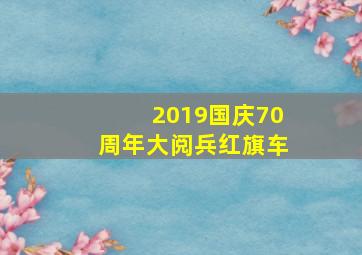 2019国庆70周年大阅兵红旗车