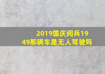 2019国庆阅兵1949那辆车是无人驾驶吗