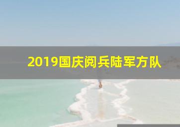 2019国庆阅兵陆军方队