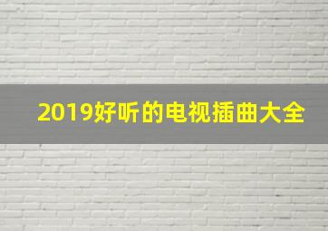 2019好听的电视插曲大全