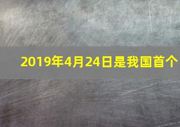 2019年4月24日是我国首个