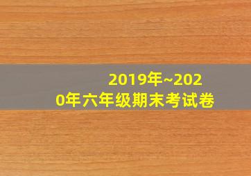 2019年~2020年六年级期末考试卷