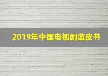 2019年中国电视剧蓝皮书