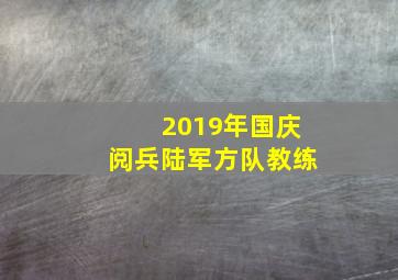 2019年国庆阅兵陆军方队教练