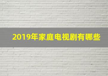 2019年家庭电视剧有哪些