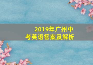 2019年广州中考英语答案及解析