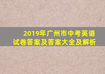 2019年广州市中考英语试卷答案及答案大全及解析