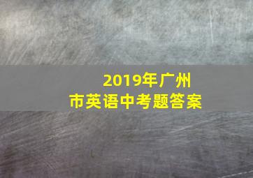 2019年广州市英语中考题答案