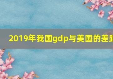 2019年我国gdp与美国的差距