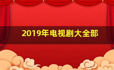 2019年电视剧大全部