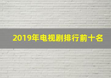 2019年电视剧排行前十名