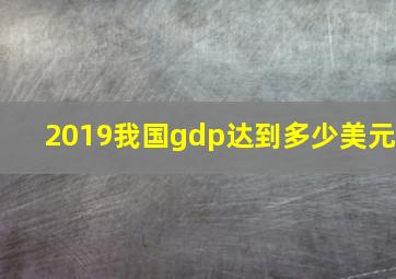 2019我国gdp达到多少美元